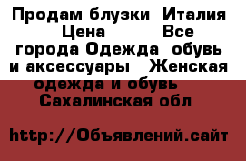 Продам блузки, Италия. › Цена ­ 500 - Все города Одежда, обувь и аксессуары » Женская одежда и обувь   . Сахалинская обл.